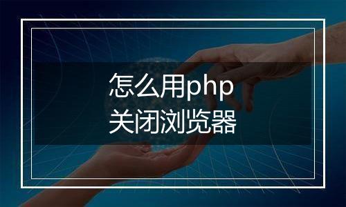 怎么用php关闭浏览器