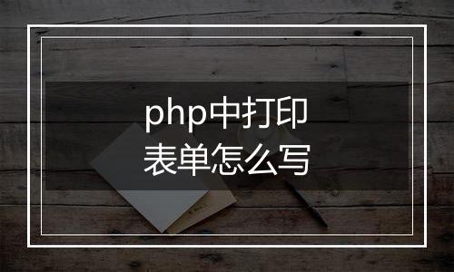 php中打印表单怎么写