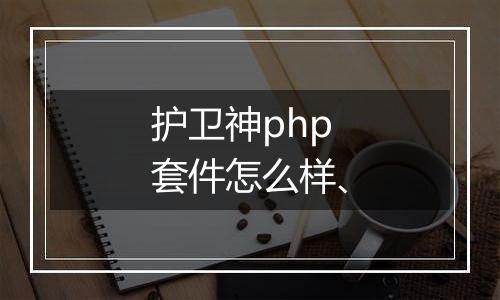 护卫神php套件怎么样、