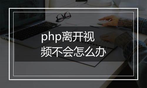 php离开视频不会怎么办