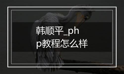 韩顺平_php教程怎么样