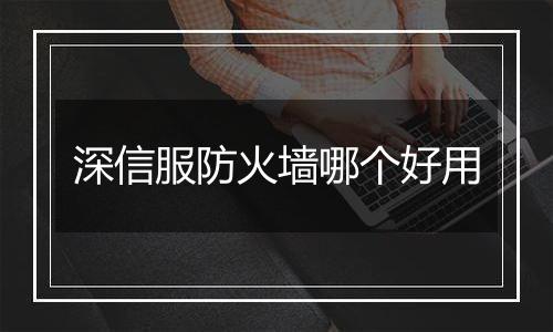 深信服防火墙哪个好用