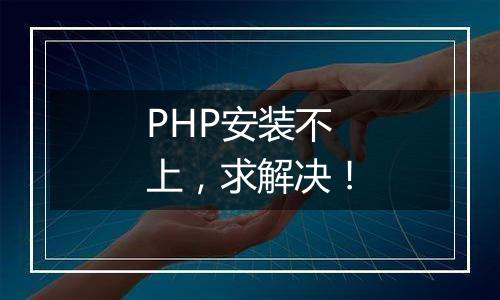 PHP安装不上，求解决！