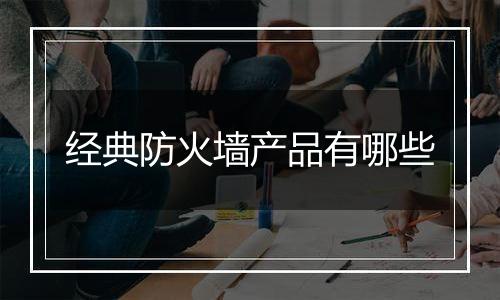 经典防火墙产品有哪些