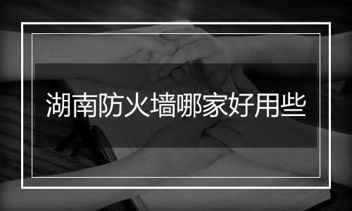湖南防火墙哪家好用些