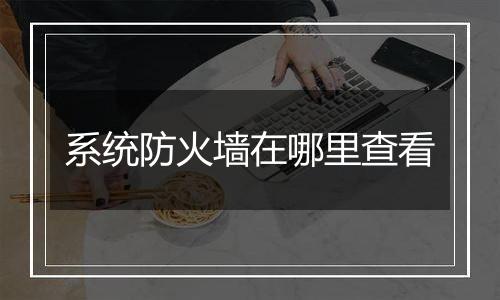 系统防火墙在哪里查看