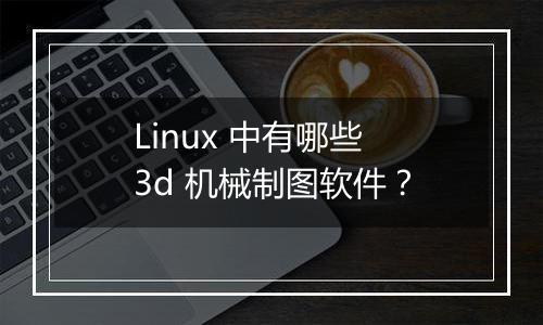 Linux 中有哪些 3d 机械制图软件?