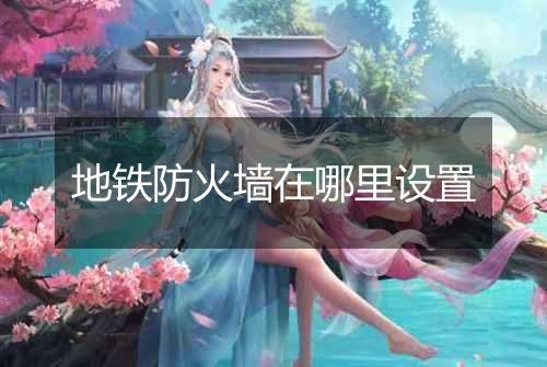 地铁防火墙在哪里设置