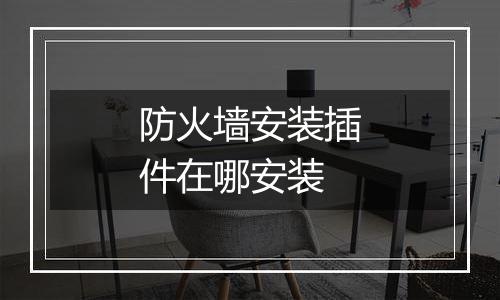防火墙安装插件在哪安装