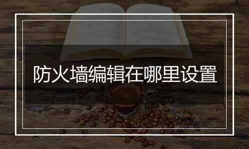 防火墙编辑在哪里设置