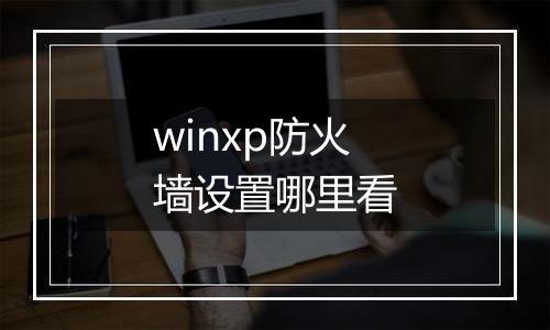 winxp防火墙设置哪里看