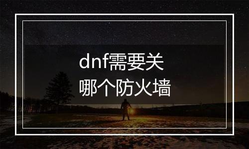 dnf需要关哪个防火墙