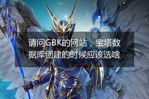 请问GBK的网站,宝塔数据库创建的时候应该选啥