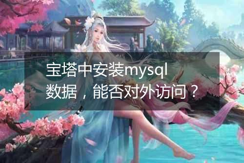 宝塔中安装mysql数据,能否对外访问?