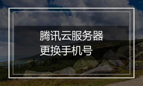 腾讯云服务器更换手机号