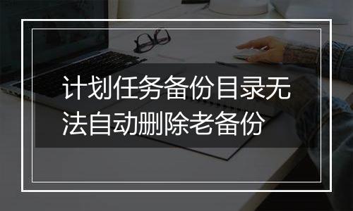 计划任务备份目录无法自动删除老备份