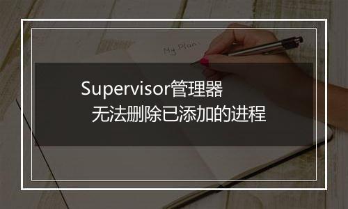 Supervisor管理器 无法删除已添加的进程