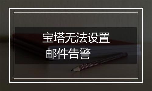宝塔无法设置 邮件告警