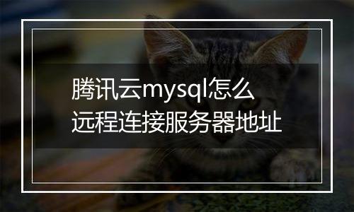腾讯云mysql怎么远程连接服务器地址