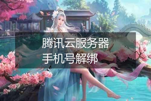 腾讯云服务器手机号解绑