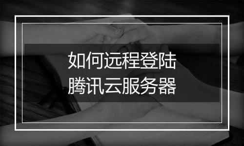如何远程登陆腾讯云服务器