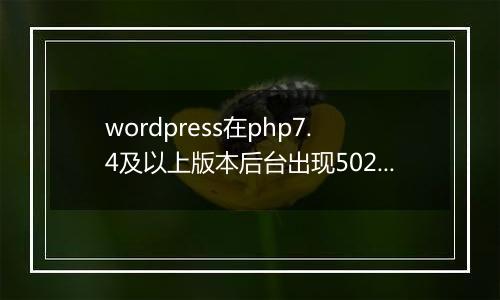 wordpress在php7.4及以上版本后台出现502错误