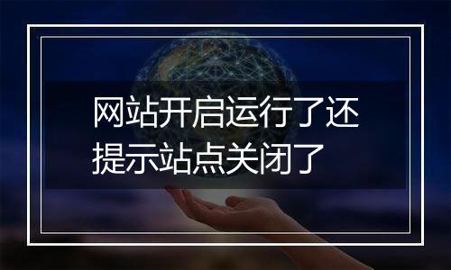 网站开启运行了还提示站点关闭了