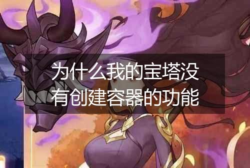为什么我的宝塔没有创建容器的功能