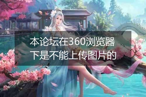 本论坛在360浏览器下是不能上传图片的