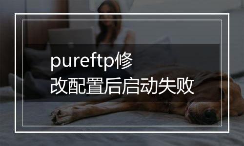 pureftp修改配置后启动失败