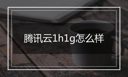 腾讯云1h1g怎么样