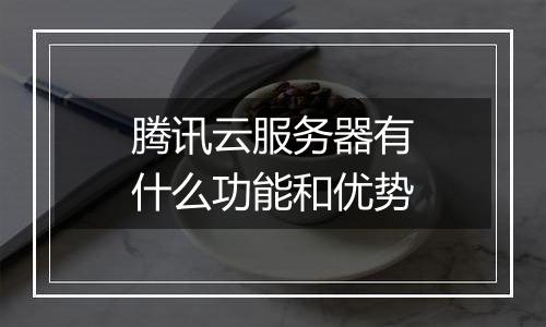 腾讯云服务器有什么功能和优势