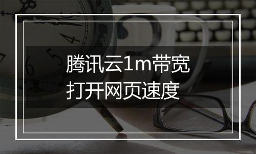 腾讯云1m带宽打开网页速度