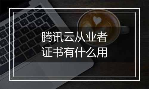腾讯云从业者证书有什么用