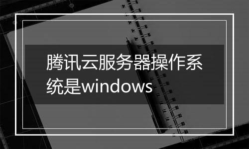 腾讯云服务器操作系统是windows