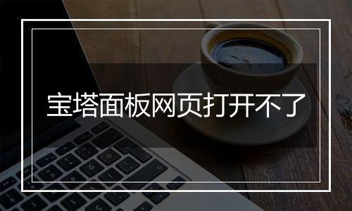 宝塔面板网页打开不了