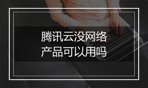 腾讯云没网络产品可以用吗