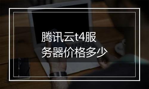 腾讯云t4服务器价格多少