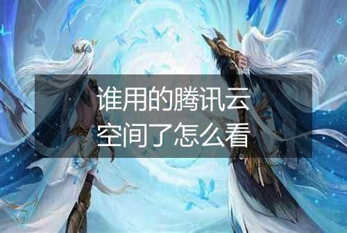 谁用的腾讯云空间了怎么看