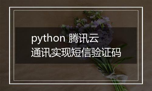 python 腾讯云通讯实现短信验证码