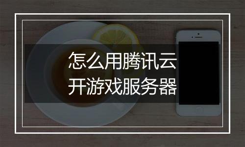 怎么用腾讯云开游戏服务器