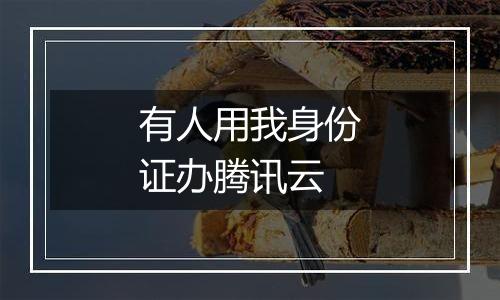 有人用我身份证办腾讯云