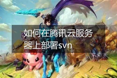 如何在腾讯云服务器上部署svn
