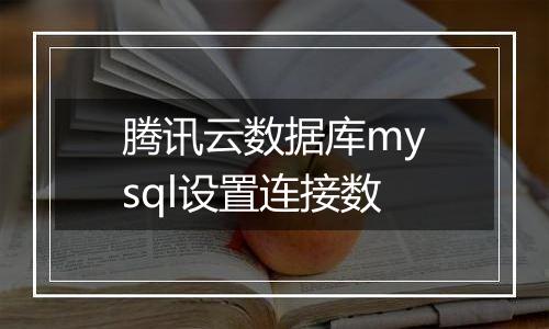 腾讯云数据库mysql设置连接数