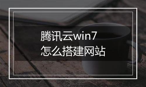 腾讯云win7怎么搭建网站