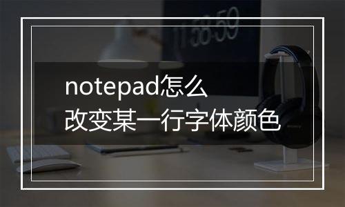 notepad怎么改变某一行字体颜色