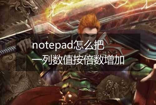 notepad怎么把一列数值按倍数增加