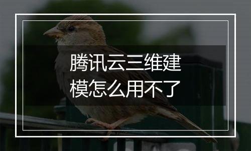 腾讯云三维建模怎么用不了
