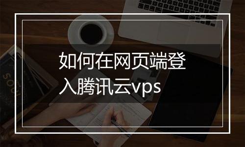 如何在网页端登入腾讯云vps