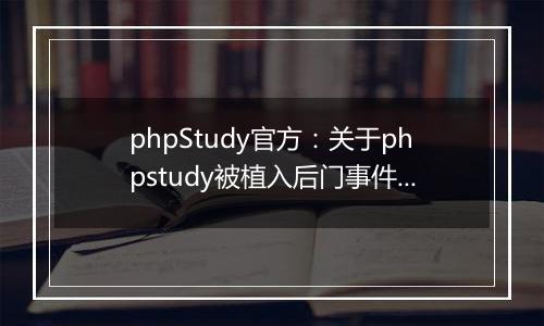 phpStudy官方:关于phpstudy被植入后门事件的澄清说明